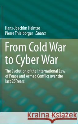 From Cold War to Cyber War: The Evolution of the International Law of Peace and Armed Conflict Over the Last 25 Years Heintze, Hans-Joachim 9783319190860