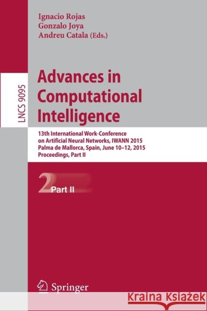 Advances in Computational Intelligence: 13th International Work-Conference on Artificial Neural Networks, Iwann 2015, Palma de Mallorca, Spain, June 1 Rojas, Ignacio 9783319192215
