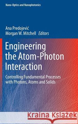 Engineering the Atom-Photon Interaction: Controlling Fundamental Processes with Photons, Atoms and Solids Predojevic, Ana 9783319192307 Springer