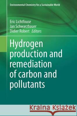 Hydrogen Production and Remediation of Carbon and Pollutants Eric Lichtfouse Jan Schwarzbauer Didier Robert 9783319193748
