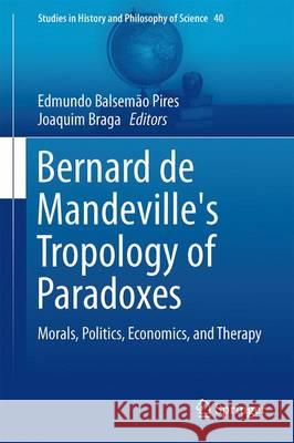 Bernard de Mandeville's Tropology of Paradoxes: Morals, Politics, Economics, and Therapy Balsemão Pires, Edmundo 9783319193809 Springer