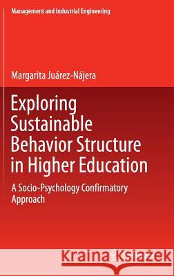 Exploring Sustainable Behavior Structure in Higher Education: A Socio-Psychology Confirmatory Approach Juárez-Nájera, Margarita 9783319193922 Springer