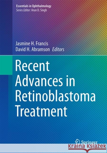 Recent Advances in Retinoblastoma Treatment Jasmine H. Francis David H. Abramson 9783319194660