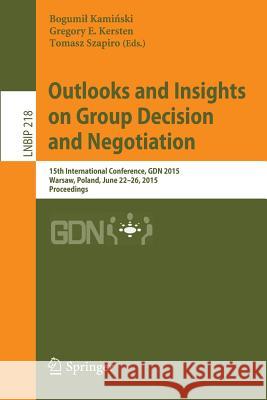 Outlooks and Insights on Group Decision and Negotiation: 15th International Conference, Gdn 2015, Warsaw, Poland, June 22-26, 2015, Proceedings Kamiński, Bogumil 9783319195148 Springer