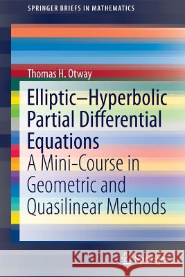 Elliptic-Hyperbolic Partial Differential Equations: A Mini-Course in Geometric and Quasilinear Methods Otway, Thomas H. 9783319197609