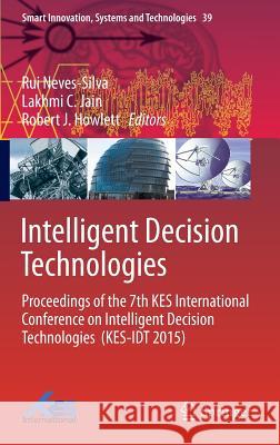 Intelligent Decision Technologies: Proceedings of the 7th Kes International Conference on Intelligent Decision Technologies (Kes-Idt 2015) Neves-Silva, Rui 9783319198569