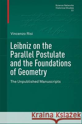 Leibniz on the Parallel Postulate and the Foundations of Geometry: The Unpublished Manuscripts De Risi, Vincenzo 9783319198620 Birkhauser