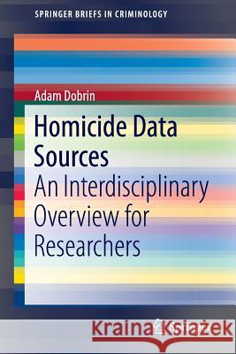 Homicide Data Sources: An Interdisciplinary Overview for Researchers Dobrin, Adam 9783319198804 Springer