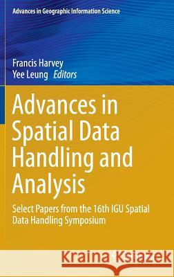 Advances in Spatial Data Handling and Analysis: Select Papers from the 16th Igu Spatial Data Handling Symposium Harvey, Francis 9783319199498