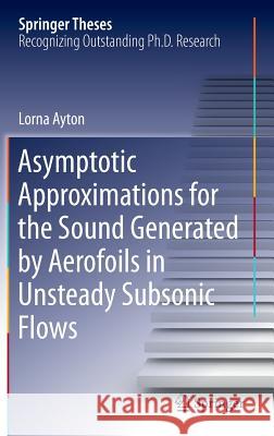 Asymptotic Approximations for the Sound Generated by Aerofoils in Unsteady Subsonic Flows Lorna Ayton 9783319199580 Springer