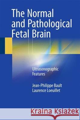 The Normal and Pathological Fetal Brain: Ultrasonographic Features Bault, Jean-Philippe 9783319199702 Springer