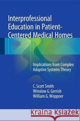 Interprofessional Education in Patient-Centered Medical Homes: Implications from Complex Adaptive Systems Theory Smith, C. Scott 9783319201573