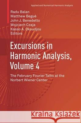 Excursions in Harmonic Analysis, Volume 4: The February Fourier Talks at the Norbert Wiener Center Balan, Radu 9783319201870