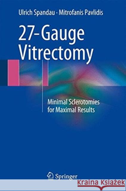 27-Gauge Vitrectomy: Minimal Sclerotomies for Maximal Results Spandau, Ulrich 9783319202358