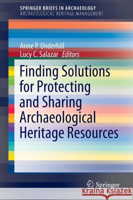 Finding Solutions for Protecting and Sharing Archaeological Heritage Resources Anne P. Underhill Lucy C. Salazar 9783319202549 Springer