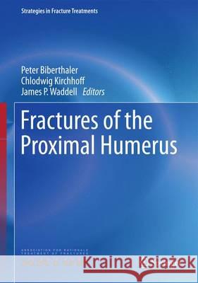 Fractures of the Proximal Humerus Peter Biberthaler Chlodwig Kirchhoff James P. Waddell 9783319202990 Springer