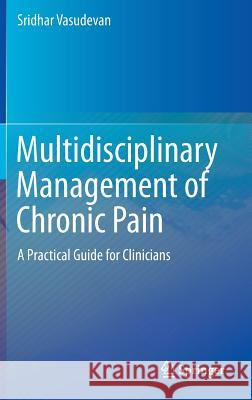 Multidisciplinary Management of Chronic Pain: A Practical Guide for Clinicians Vasudevan, Sridhar 9783319203218