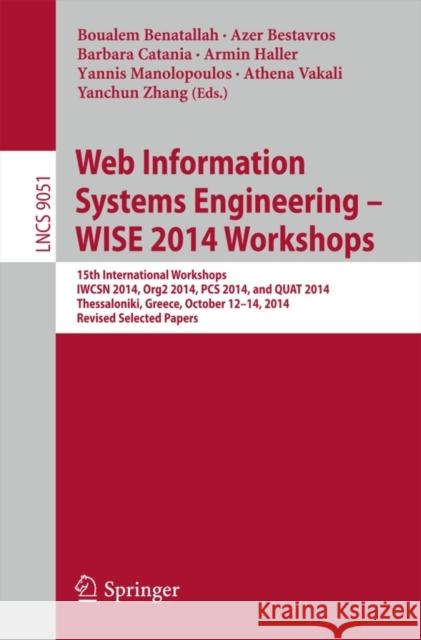 Web Information Systems Engineering - Wise 2014 Workshops: 15th International Workshops Iwcsn 2014, Org2 2014, PCs 2014, and Quat 2014, Thessaloniki, Benatallah, Boualem 9783319203690 Springer