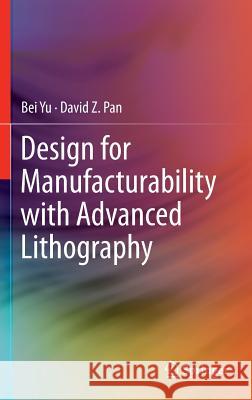 Design for Manufacturability with Advanced Lithography Bei Yu David Z. Pan 9783319203843 Springer