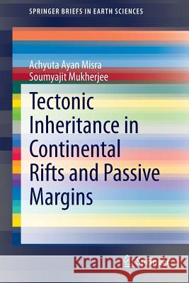 Tectonic Inheritance in Continental Rifts and Passive Margins Achyuta Ayan Misra Soumyajit Mukherjee 9783319205755 Springer