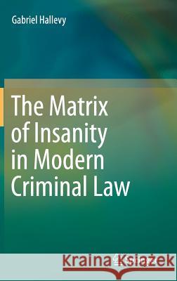 The Matrix of Insanity in Modern Criminal Law Gabriel Hallevy 9783319205960 Springer