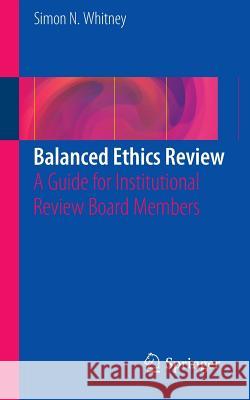 Balanced Ethics Review: A Guide for Institutional Review Board Members Whitney, Simon N. 9783319207049 Springer
