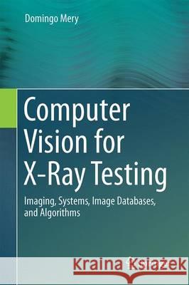 Computer Vision for X-Ray Testing: Imaging, Systems, Image Databases, and Algorithms Mery, Domingo 9783319207469 Springer