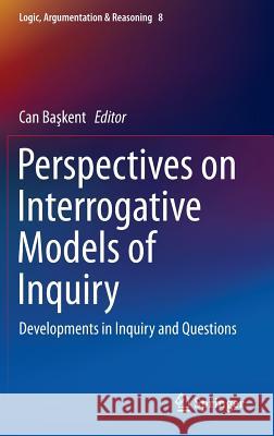 Perspectives on Interrogative Models of Inquiry: Developments in Inquiry and Questions Başkent, Can 9783319207612 Springer