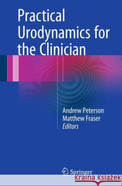 Practical Urodynamics for the Clinician Andrew Peterson Matthew Fraser 9783319208336