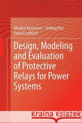 Design, Modeling and Evaluation of Protective Relays for Power Systems Mladen Kezunovic Jinfeng Ren Saeed Lotfifard 9783319209180