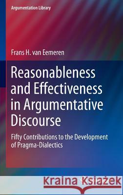 Reasonableness and Effectiveness in Argumentative Discourse: Fifty Contributions to the Development of Pragma-Dialectics Van Eemeren, Frans H. 9783319209548