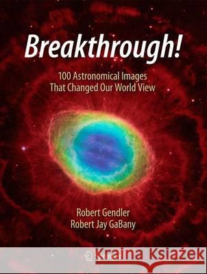 Breakthrough!: 100 Astronomical Images That Changed the World Gendler, Robert 9783319209722 Springer