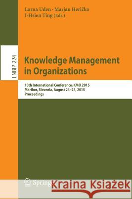 Knowledge Management in Organizations: 10th International Conference, Kmo 2015, Maribor, Slovenia, August 24-28, 2015, Proceedings Uden, Lorna 9783319210087