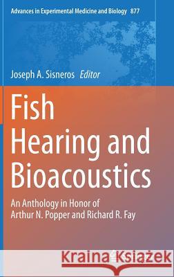 Fish Hearing and Bioacoustics: An Anthology in Honor of Arthur N. Popper and Richard R. Fay Sisneros, Joseph A. 9783319210582