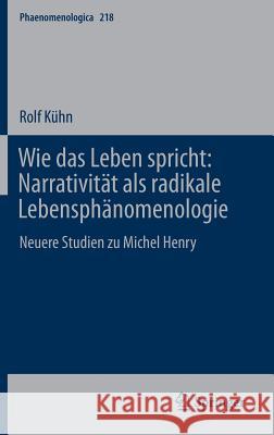 Wie Das Leben Spricht: Narrativität ALS Radikale Lebensphänomenologie: Neuere Studien Zu Michel Henry Kühn, Rolf 9783319210643 Springer