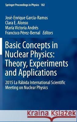 Basic Concepts in Nuclear Physics: Theory, Experiments and Applications: 2015 La Rábida International Scientific Meeting on Nuclear Physics García-Ramos, José-Enrique 9783319211909
