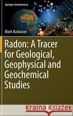 Radon: A Tracer for Geological, Geophysical and Geochemical Studies Mark Baskaran 9783319213286