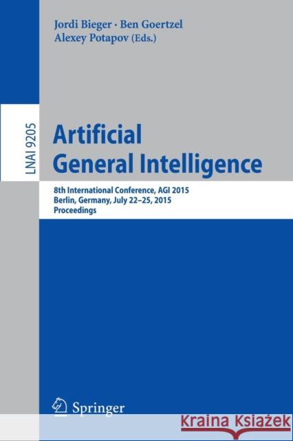 Artificial General Intelligence: 8th International Conference, Agi 2015, Agi 2015, Berlin, Germany, July 22-25, 2015, Proceedings Bieger, Jordi 9783319213644 Springer