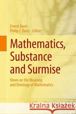 Mathematics, Substance and Surmise: Views on the Meaning and Ontology of Mathematics Davis, Ernest 9783319214726