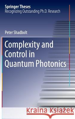 Complexity and Control in Quantum Photonics Peter Shadbolt 9783319215174 Springer