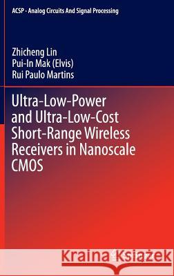 Ultra-Low-Power and Ultra-Low-Cost Short-Range Wireless Receivers in Nanoscale CMOS Zhicheng Lin Pui-In Mak Rui Paulo Martins 9783319215235 Springer