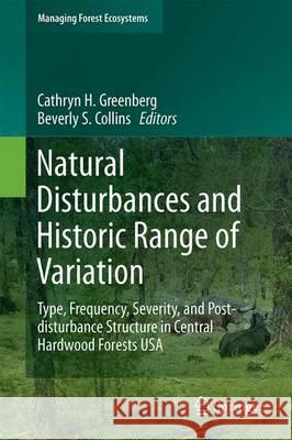 Natural Disturbances and Historic Range of Variation: Type, Frequency, Severity, and Post-Disturbance Structure in Central Hardwood Forests USA Greenberg, Cathryn H. 9783319215266