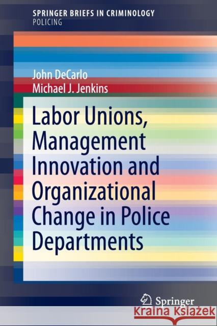 Labor Unions, Management Innovation and Organizational Change in Police Departments DeCarlo, John 9783319215839 Springer