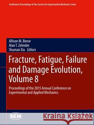 Fracture, Fatigue, Failure and Damage Evolution, Volume 8: Proceedings of the 2015 Annual Conference on Experimental and Applied Mechanics Beese, Allison M. 9783319216102