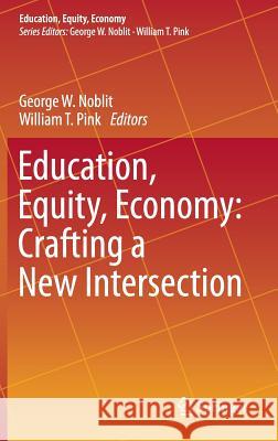 Education, Equity, Economy: Crafting a New Intersection George W. Noblit William T. Pink 9783319216430