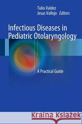 Infectious Diseases in Pediatric Otolaryngology: A Practical Guide Valdez, Tulio 9783319217437