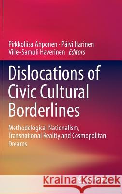 Dislocations of Civic Cultural Borderlines: Methodological Nationalism, Transnational Reality and Cosmopolitan Dreams Ahponen, Pirkkoliisa 9783319218038 Springer