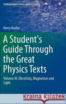 A Student's Guide Through the Great Physics Texts: Volume III: Electricity, Magnetism and Light Kuehn, Kerry 9783319218151 Springer