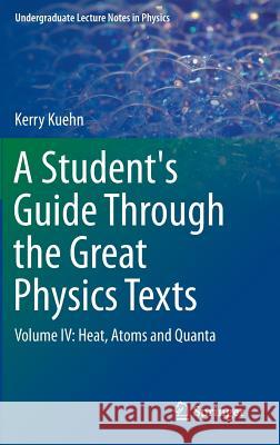 A Student's Guide Through the Great Physics Texts: Volume IV: Heat, Atoms and Quanta Kuehn, Kerry 9783319218274 Springer