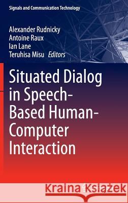 Situated Dialog in Speech-Based Human-Computer Interaction Alexander Rudnicky Antoine Raux Ian Lane 9783319218335
